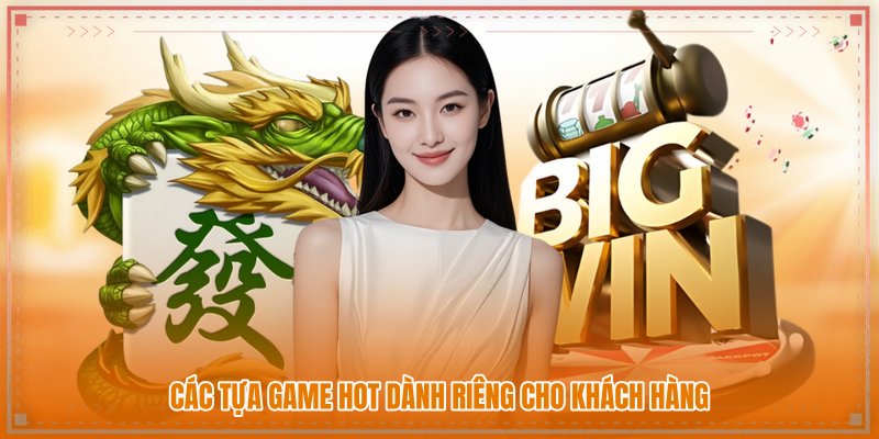 Các tựa game hot dành riêng cho khách hàng Các tựa game hot dành riêng cho khách hàng