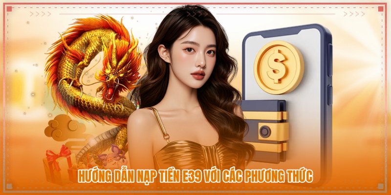 Hướng dẫn nạp tiền E39 với các phương thức Hướng dẫn nạp tiền E39 với các phương thức