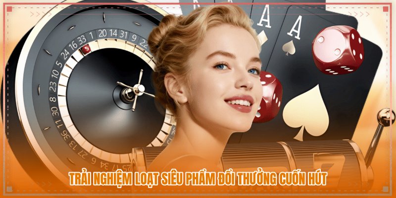 Trải nghiệm loạt siêu phẩm đổi thưởng cuốn hút Trải nghiệm loạt siêu phẩm đổi thưởng cuốn hút
